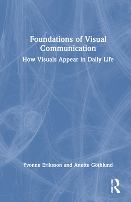 Foundations of Visual Communication: How Visuals Appear in Daily Life - Eriksson, Yvonne, and Gthlund, Anette