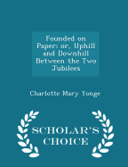 Founded on Paper; Or, Uphill and Downhill Between the Two Jubilees - Scholar's Choice Edition