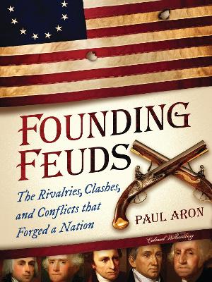 Founding Feuds: The Rivalries, Clashes, and Conflicts That Forged a Nation - Aron, Paul