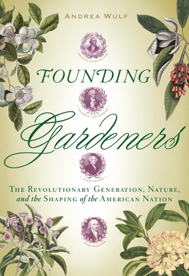 Founding Gardeners: The Revolutionary Generation, Nature, and the Shaping of the American Nation - Wulf, Andrea