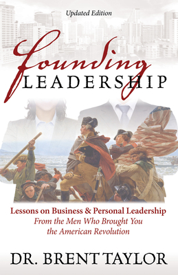 Founding Leadership: Lessons on Business and Personal Leadership from the Men Who Brought You the American Revolution - Taylor, Brent