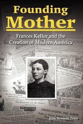 Founding Mother: Frances Kellor and the Creation of Modern America - Press, John Kenneth