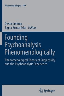 Founding Psychoanalysis Phenomenologically: Phenomenological Theory of Subjectivity and the Psychoanalytic Experience - Lohmar, Dieter (Editor), and Brudzinska, Jagna (Editor)