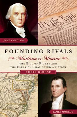 Founding Rivals: Madison vs. Monroe, the Bill of Rights, and the Election That Saved a Nation - DeRose, Chris