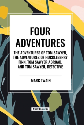 Four Adventures: Simpler Time. Collected Here in One Omnibus Edition Are All Four of the Books in This Series: The Adventures of Tom Sawyer, the Adventures of Huckleberry Finn, Tom Sawyer Abroad, and Tom Sawyer, Detective - Twain, Mark