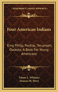 Four American Indians: King Philip, Pontiac, Tecumseh, Osceola; A Book for Young Americans