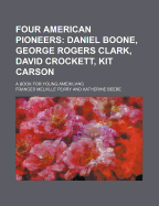 Four American Pioneers: Daniel Boone, George Rogers Clark, David Crockett, Kit Carson; A Book for Young Americans
