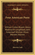 Four American Poets: William Cullen Bryant, Henry Wadsworth Longfellow, John Greenleaf Whittier