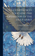 Four Conferences Touching the Operation of the Holy Spirit: Delivered at Newark, N. J