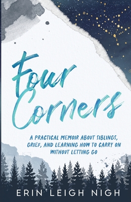Four Corners: A Practical Memoir About Siblings, Grief, And Learning How To Carry On Without Letting Go - Nigh, Erin Leigh
