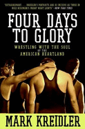Four Days to Glory: Wrestling with the Soul of the American Heartland - Kreidler, Mark