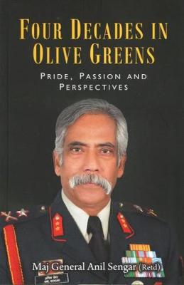 FOUR DECADES IN OLIVE GREENS:: Pride, Passion and Perspectives - Sengar, Anil