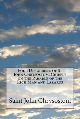 Four Discourses of St John Chrysostom: Chiefly on the Parable of the Rich Man and Lazarus - Allen, F (Translated by), and St Athanasius Press (Editor), and Chrysostom, Saint John