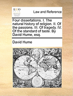 Four Dissertations: I. the Natural History of Religion. II. of the Passions. III. of Tragedy. IV. of the Standard of Taste