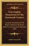 Four English Humourists of the Nineteenth Century: Lectures Delivered at the Royal Institution of Great Britain in January and February, 1895