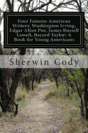 Four Famous American Writers: Washington Irving, Edgar Allan Poe, James Russell Lowell, Bayard Taylor: A Book for Young Americans