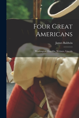 Four Great Americans: Washington, Franklin, Webster, Lincoln - Baldwin, James 1841-1925