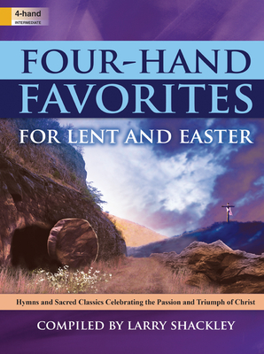 Four-Hand Favorites for Lent and Easter: Hymns and Sacred Classics Celebrating the Passion and Triumph of Christ - Shackley, Larry (Compiled by)