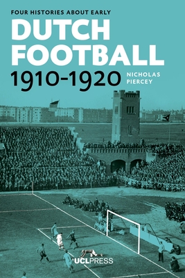 Four Histories About Early Dutch Football, 1910-1920: Constructing Discourses - Piercey, Nicholas