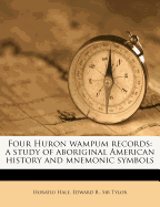 Four Huron Wampum Records: A Study of Aboriginal American History and Mnemonic Symbols...