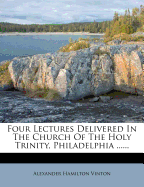 Four Lectures Delivered in the Church of the Holy Trinity, Philadelphia ......