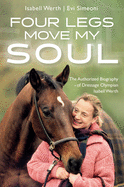 Four Legs Move My Soul: The Authorized Biography of Dressage Olympian Isabell Werth