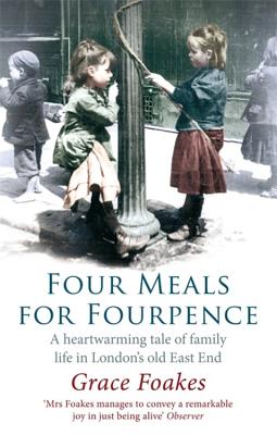 Four Meals For Fourpence: A Heartwarming Tale of Family Life in London's old East End - Foakes, Grace