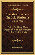 Four Months Among the Gold-Finders in California: Being the Diary of an Expedition from San Francisco to the Gold Districts