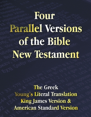 Four Parallel Versions of the Bible New Testament: The Greek, Young's Literal Translation, King James Version, American Standard Version, Side by Side - Benediction Classics (Prepared for publication by)