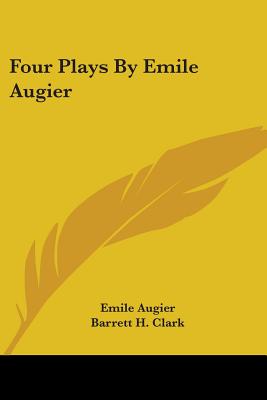Four Plays By Emile Augier - Augier, Emile, and Clark, Barrett H (Translated by), and Brieux (Foreword by)