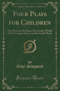 Four Plays for Children: The Rose and the Ring; The Goody-Witch; The Goosegirl; Boots and the North Wind (Classic Reprint)