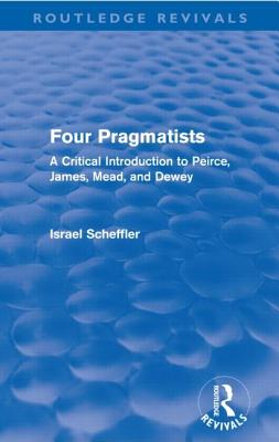 Four Pragmatists: A Critical Introduction to Peirce, James, Mead and Dewey - Scheffler, Israel