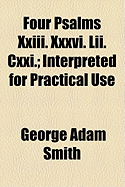 Four Psalms XXIII. XXXVI. LII. CXXI.: Interpreted for Practical Use