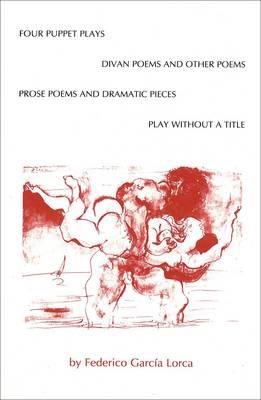 Four Puppet Plays, Divan Poems and Other Poems, Prose Poems and Dramatic Pieces, a Play Without a Title - Lorca, Federico Garc, and Honig, Edwin (Translated by)