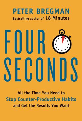 Four Seconds: All the Time You Need to Stop Counter-Productive Habits and Get the Results You Want - Bregman, Peter