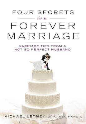 Four Secrets to a Forever Marriage: Marriage Tips from a Not-So-Perfect Husband - Letney, Michael, and Hardin, Karen