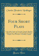 Four Short Plays: Look After Louise an Everyday Tragedy, Big Kate a Diplomatic Tragedy, the Real People a Sawdust Tragedy, They Wonders? a Holiday Tragedy (Classic Reprint)