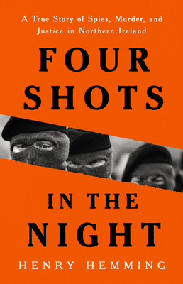 Four Shots in the Night: A True Story of Spies, Murder, and Justice in Northern Ireland - Hemming, Henry