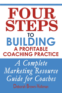 Four Steps to Building a Profitable Coaching Practice: A Complete Marketing Resource Guide for Coaches