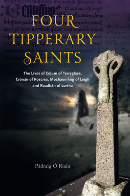 Four Tipperary Saints: The Lives of Colum of Terryglass, Cronan of Roscrea, Mochaomhog of Leigh and Ruadhan of Lorrha - O Riain, Padraig