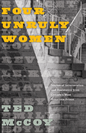 Four Unruly Women: Stories of Incarceration and Resistance from Canada's Most Notorious Prison