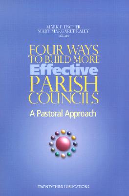 Four Ways to Build More Effective Parish Councils: A Pastoral Approach - Fischer, Mark F (Editor), and Raley, Mary Margaret (Editor)