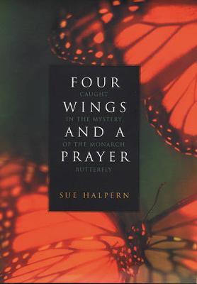 Four Wings and a Prayer: Caught in the Mystery of the Monarch Butterfly - Halpern, Sue