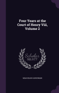 Four Years at the Court of Henry Viii, Volume 2