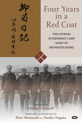 Four Years in a Red Coat: The Loveday Internment Camp Diary of Miyakatsu Koike - Koike, Miyakatsu, and Cockerill, Hiroko (Translated by), and Monteath, Peter (Editor)