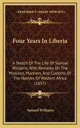 Four Years in Liberia: A Sketch of the Life of Samuel Williams, with Remarks on the Missions, Manners, and Customs of the Natives of Western Africa (1857)