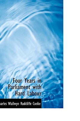 Four Years in Parliament with Hard Labour - Wallwyn Radcliffe Cooke, Charles