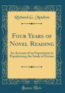 Four Years of Novel Reading: An Account of an Experiment in Popularizing the Study of Fiction (Classic Reprint)