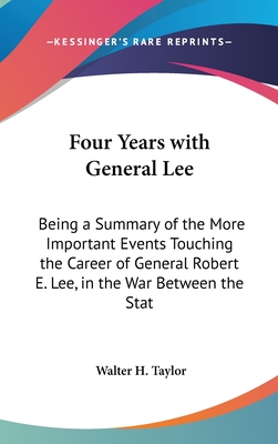 Four Years with General Lee: Being a Summary of the More Important Events Touching the Career of General Robert E. Lee, in the War Between the Stat - Taylor, Walter H