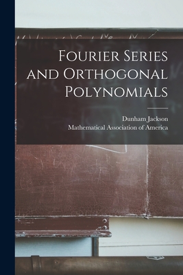 Fourier Series and Orthogonal Polynomials - Jackson, Dunham 1888-1946, and Mathematical Association of America (Creator)